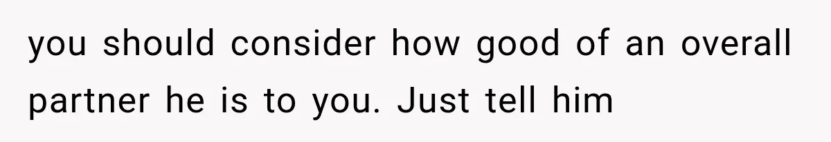 She Feared Telling Her Husband About Baby Number Four, Then the Hospital Revealed a Bigger Twist you should consider how good of an overall partner he is to you. Just tell him