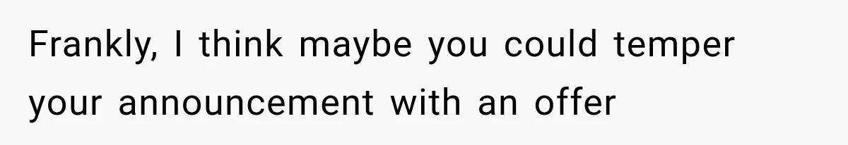 She Feared Telling Her Husband About Baby Number Four, Then the Hospital Revealed a Bigger Twist Frankly, I think maybe you could temper your announcement with an offer