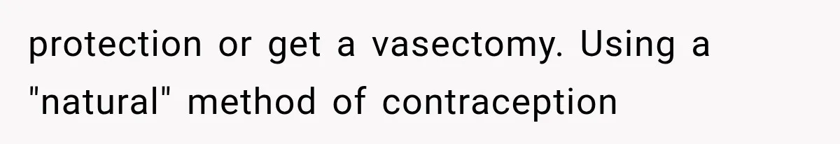 She Feared Telling Her Husband About Baby Number Four, Then the Hospital Revealed a Bigger Twist protection or get a vasectomy. Using a "natural" method of contraception