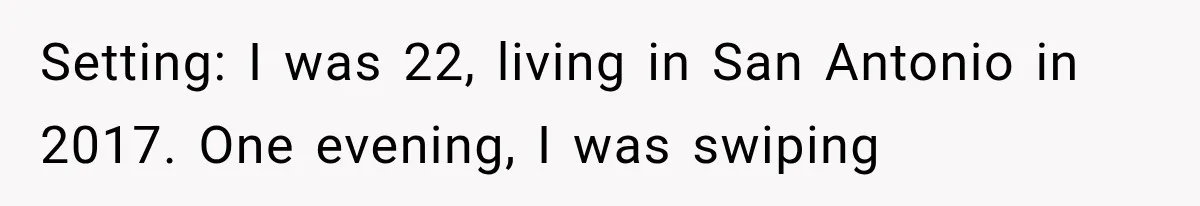 Setting: I was 22, living in San Antonio in 2017. One evening, I was swiping