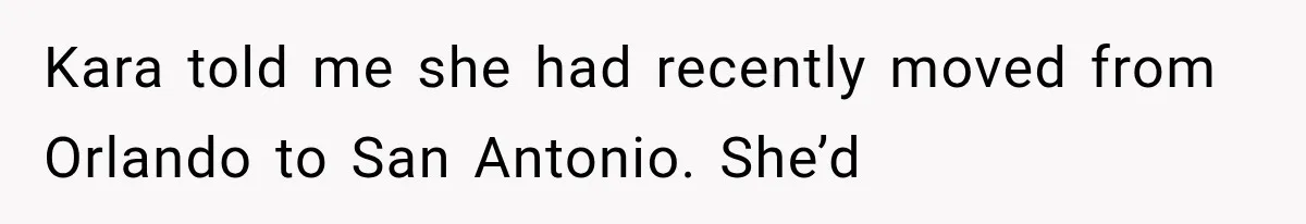 Kara told me she had recently moved from Orlando to San Antonio. She’d