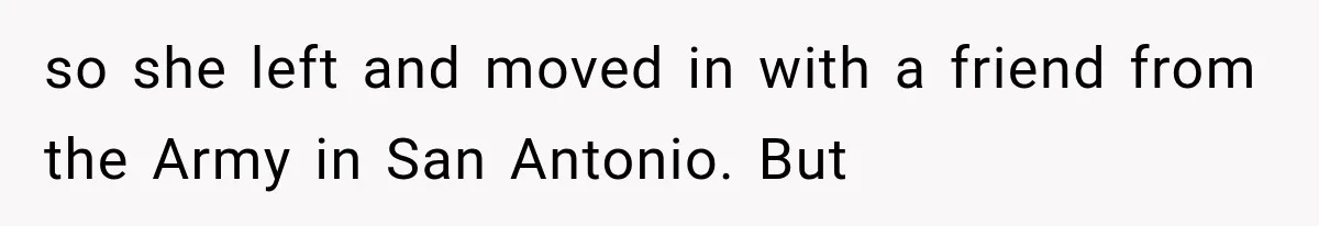 so she left and moved in with a friend from the Army in San Antonio. But
