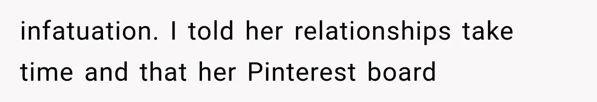 infatuation. I told her relationships take time and that her Pinterest board