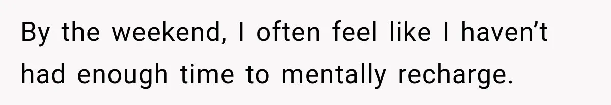 By the weekend, I often feel like I haven’t had enough time to mentally recharge.