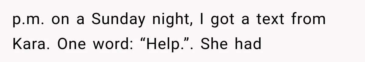 p.m. on a Sunday night, I got a text from Kara. One word: “Help.”. She had