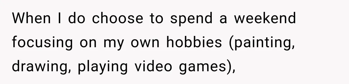 When I do choose to spend a weekend focusing on my own hobbies (painting, drawing, playing video games),