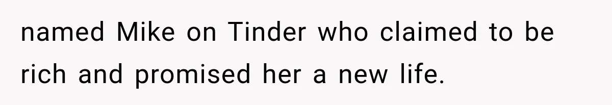 named Mike on Tinder who claimed to be rich and promised her a new life.