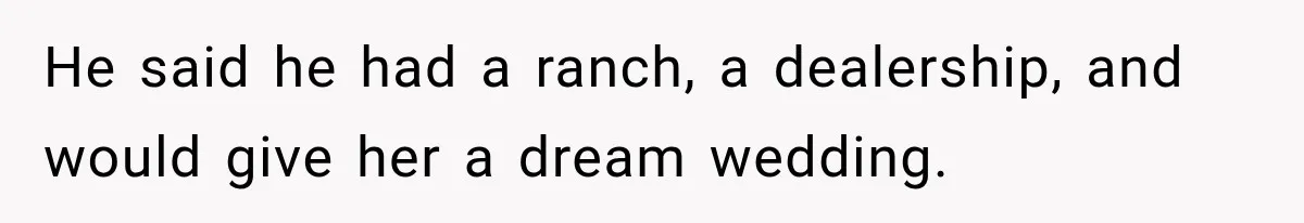 He said he had a ranch, a dealership, and would give her a dream wedding.