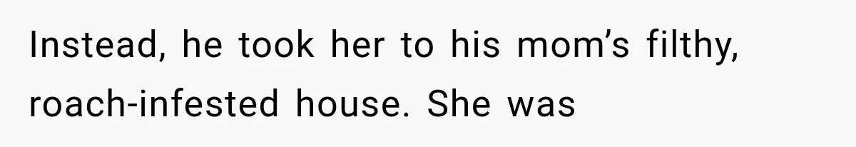 Instead, he took her to his mom’s filthy, roach-infested house. She was