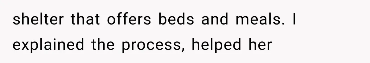 shelter that offers beds and meals. I explained the process, helped her