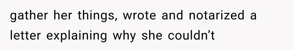 gather her things, wrote and notarized a letter explaining why she couldn’t
