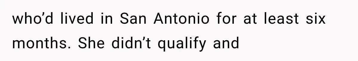 who’d lived in San Antonio for at least six months. She didn’t qualify and