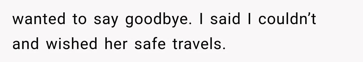 wanted to say goodbye. I said I couldn’t and wished her safe travels.