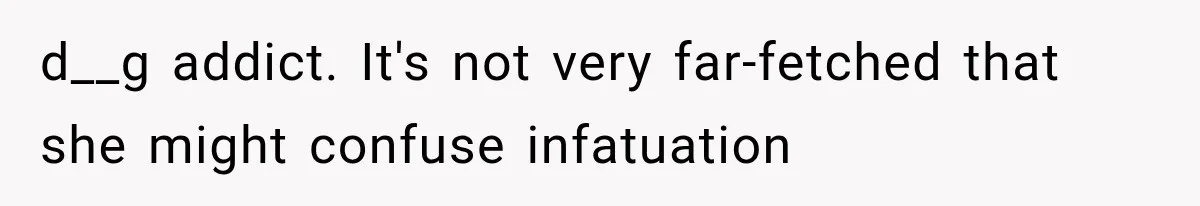 d__g addict. It's not very far-fetched that she might confuse infatuation