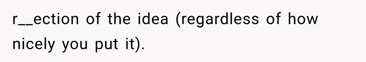 r__ection of the idea (regardless of how nicely you put it).