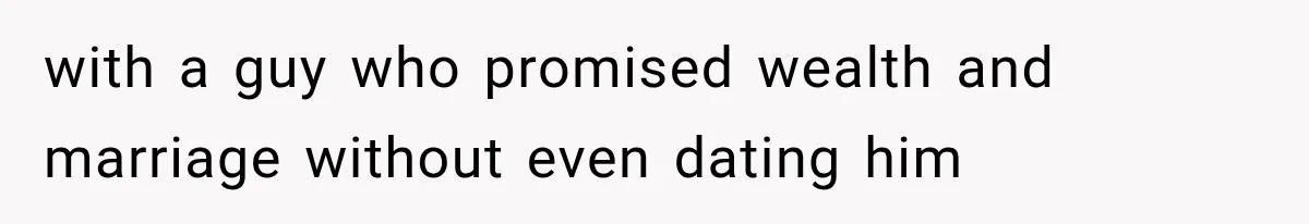 with a guy who promised wealth and marriage without even dating him