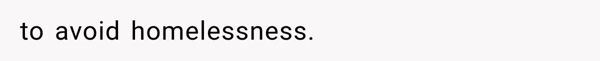 to avoid homelessness.