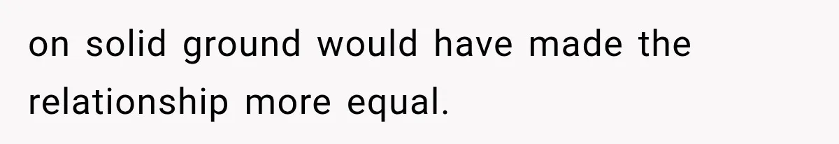 on solid ground would have made the relationship more equal.