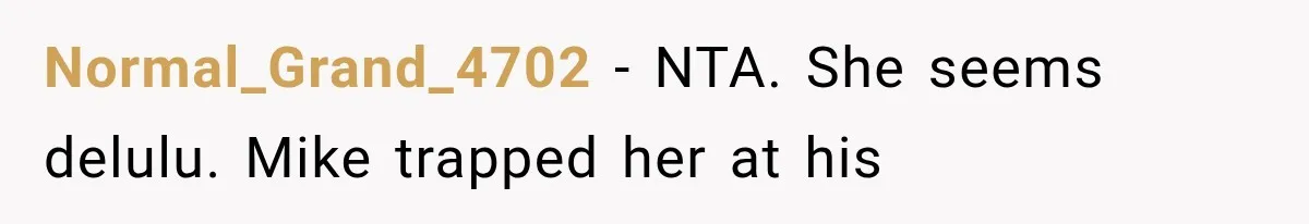 Normal_Grand_4702 − NTA. She seems delulu. Mike trapped her at his
