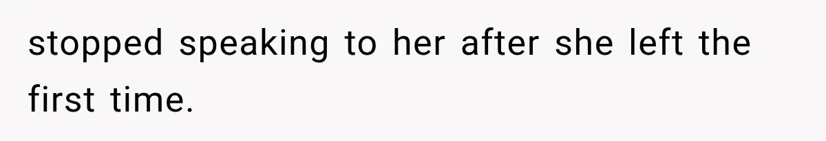 stopped speaking to her after she left the first time.