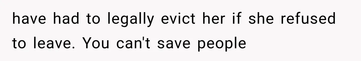 have had to legally evict her if she refused to leave. You can't save people