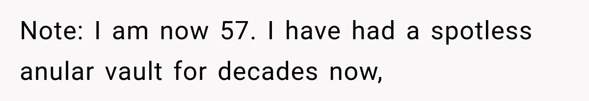 Note: I am now 57. I have had a spotless anular vault for decades now,