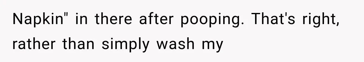 Napkin" in there after pooping. That's right, rather than simply wash my