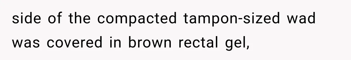 side of the compacted tampon-sized wad was covered in brown rectal gel,