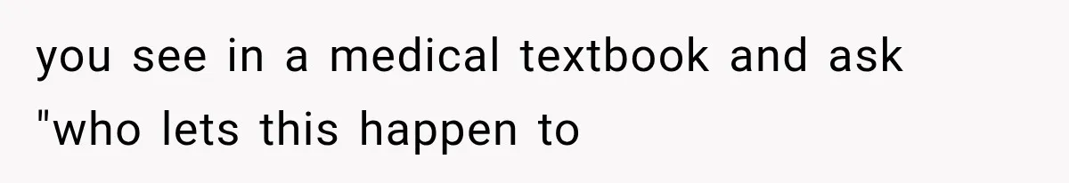 you see in a medical textbook and ask "who lets this happen to