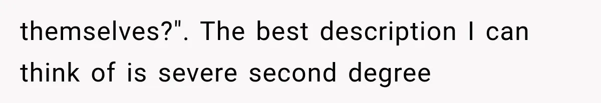 themselves?". The best description I can think of is severe second degree