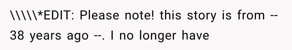 \\\\\*EDIT: Please note! this story is from -- 38 years ago --. I no longer have