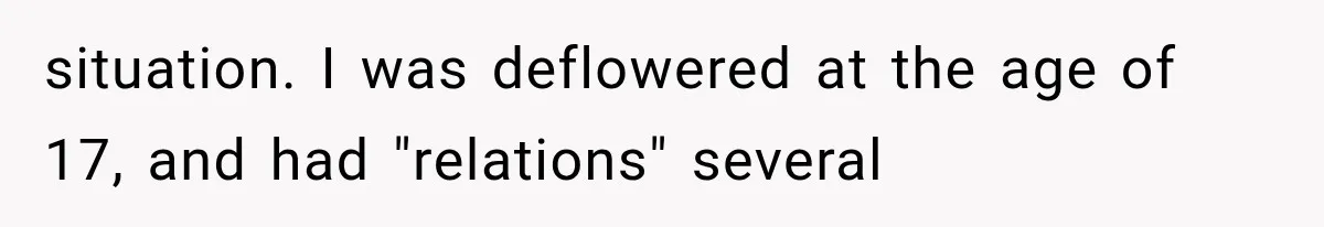 situation. I was deflowered at the age of 17, and had "relations" several