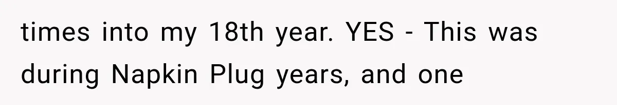 times into my 18th year. YES - This was during Napkin Plug years, and one