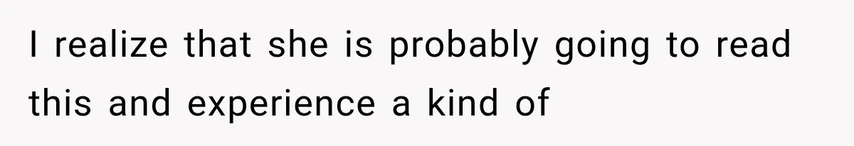 I realize that she is probably going to read this and experience a kind of