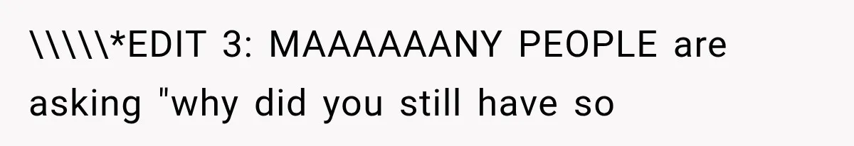 \\\\\*EDIT 3: MAAAAAANY PEOPLE are asking "why did you still have so