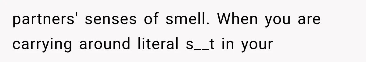 partners' senses of smell. When you are carrying around literal s__t in your