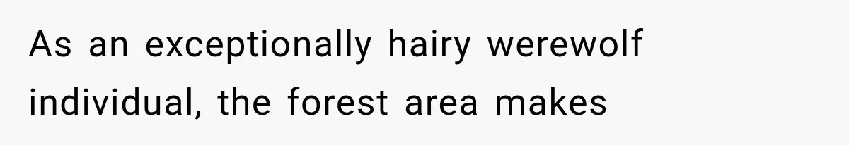 As an exceptionally hairy werewolf individual, the forest area makes