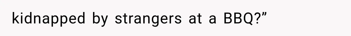 kidnapped by strangers at a BBQ?”