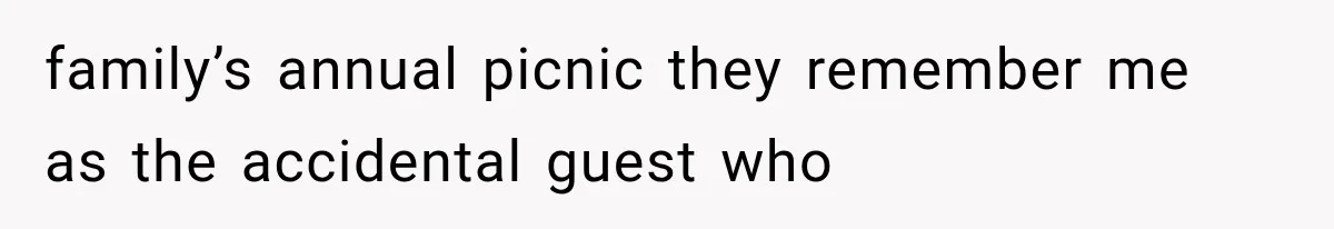 family’s annual picnic they remember me as the accidental guest who