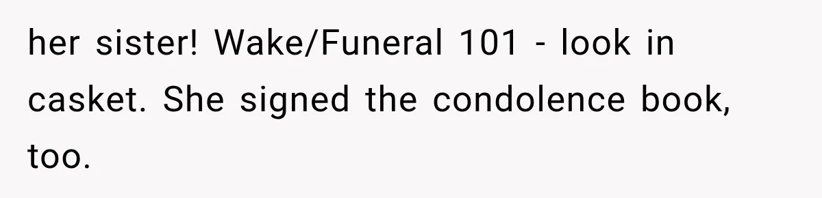 her sister! Wake/Funeral 101 - look in casket. She signed the condolence book, too.
