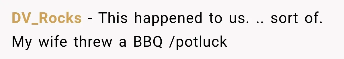DV_Rocks − This happened to us. .. sort of. My wife threw a BBQ /potluck