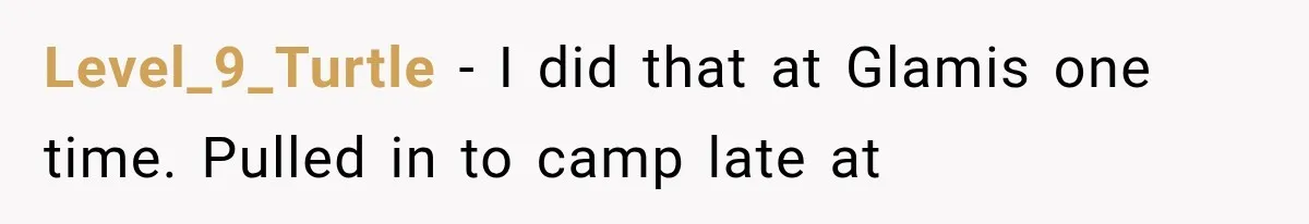 Level_9_Turtle − I did that at Glamis one time. Pulled in to camp late at