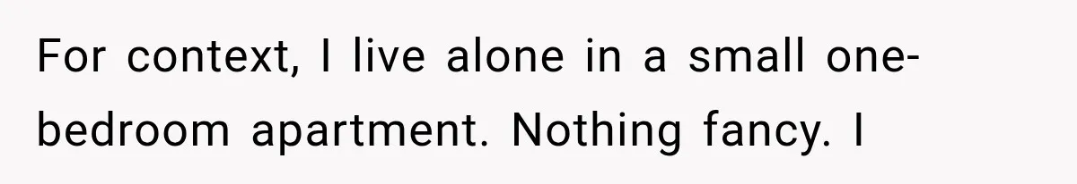 For context, I live alone in a small one-bedroom apartment. Nothing fancy. I
