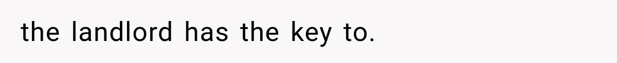 the landlord has the key to.