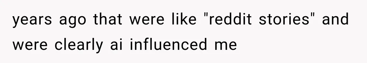 years ago that were like "reddit stories" and were clearly ai influenced me