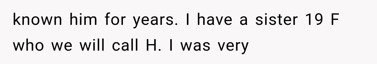known him for years. I have a sister 19 F who we will call H. I was very