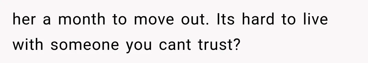 her a month to move out. Its hard to live with someone you cant trust?