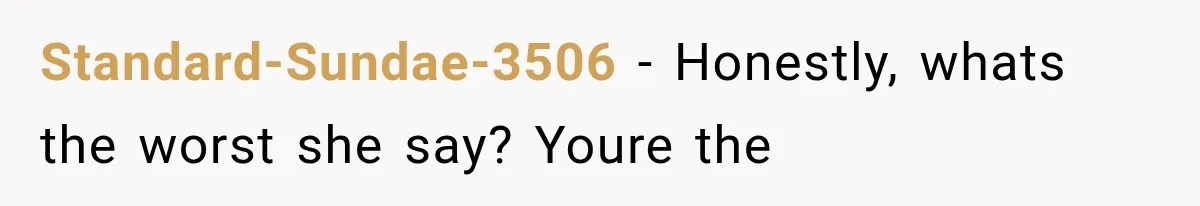 Standard-Sundae-3506 − Honestly, whats the worst she say? Youre the