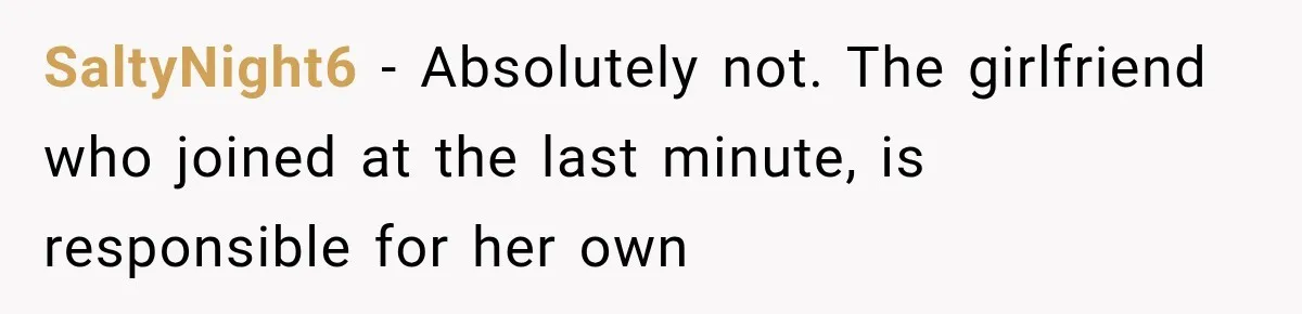 SaltyNight6 − Absolutely not. The girlfriend who joined at the last minute, is responsible for her own