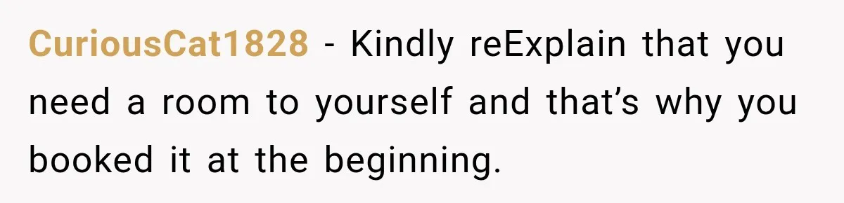 CuriousCat1828 − Kindly reExplain that you need a room to yourself and that’s why you booked it at the beginning.